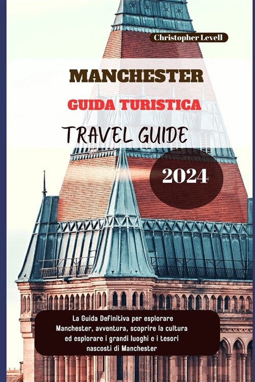 Manchester Guida Turistica 2024: La Guida Definitiva per esplorare Manchester, avventura, scoprire la cultura ed esplorare i grandi luoghi e i tesori (Paperback)