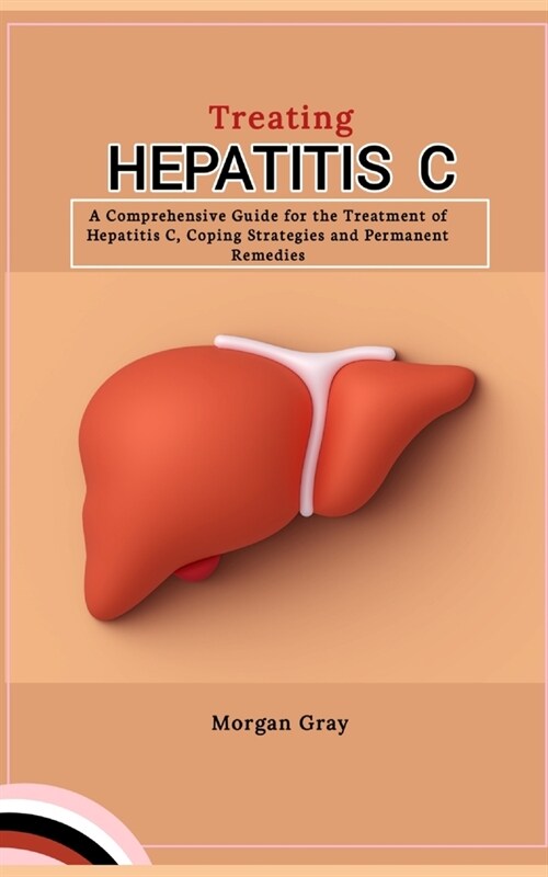 Treating Hepatitis C: A Comprehensive Guide for the Treatment of Hepatitis C, Coping Strategies and Permanent Remedies (Paperback)