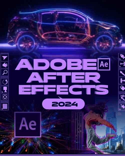 Adobe After Effects 2024 (B&W): A Comprehensive Mastery Guide to Animation, Visual Effects, and Dynamic Storytelling from Novice to Expert (Paperback)