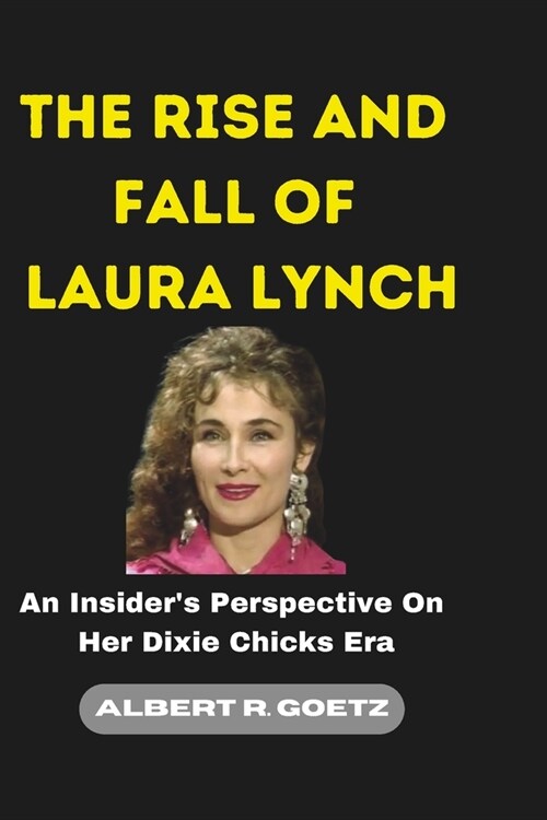 The Rise and Fall of Laura Lynch: An Insiders Perspective On Her Dixie Chicks Era (Paperback)