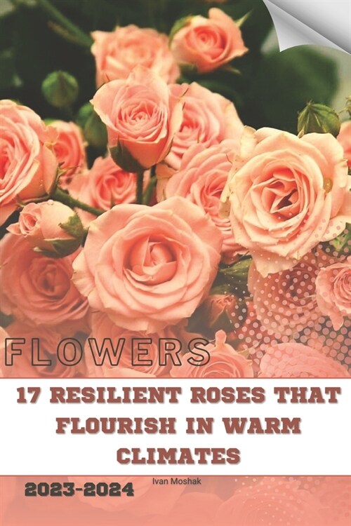 17 Resilient Roses That Flourish in Warm Climates: Become flowers expert (Paperback)