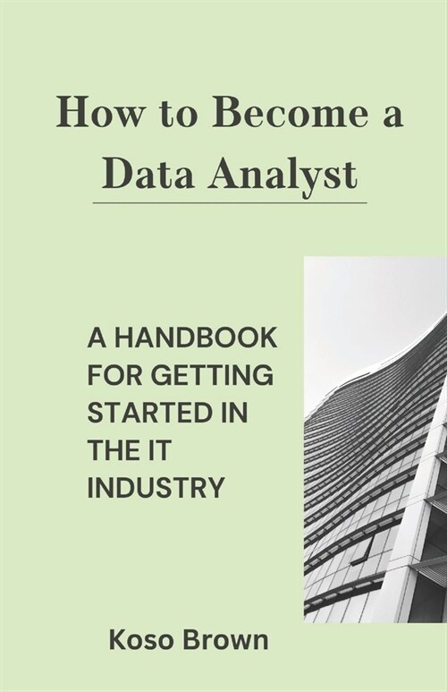 How to Become a Data Analyst: A Handbook for Getting Started in the IT Industry (Paperback)