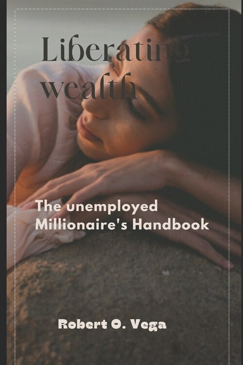 Liberating Wealth: The unemployed Millionaires Handbook (Paperback)