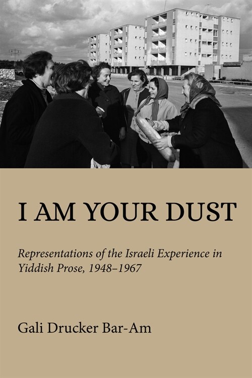 I Am Your Dust: Representations of the Israeli Experience in Yiddish Prose, 1948-1967 (Hardcover)