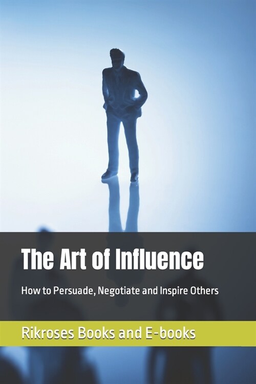 The Art of Influence: How to Persuade, Negotiate and Inspire Others (Paperback)