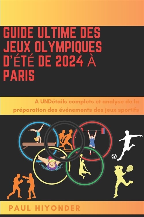 Guide ultime des Jeux olympiques d??de 2024 ?Paris: UND?ails complets et analyse de la pr?aration des ??ements des jeux sportifs (Paperback)