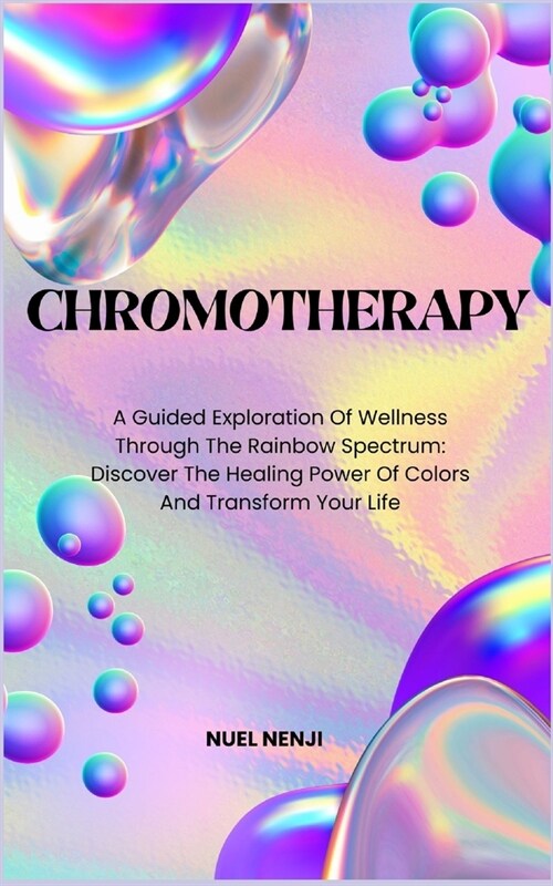 Chromotherapy: A Guided Exploration Of Wellness Through The Rainbow Spectrum: Discover The Healing Power Of Colors And Transform Your (Paperback)
