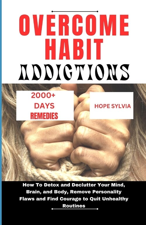 Overcome Habit Addictions: How To Detox and Declutter Your Mind, Brain, and Body, Remove Personality Flaws and Find Courage to Quit Unhealthy Rou (Paperback)