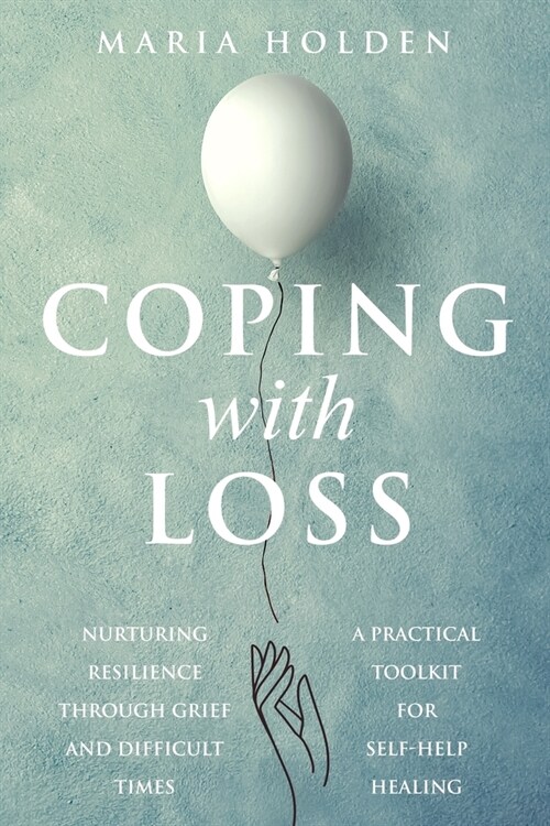 Coping With Loss: Nurturing Resilience Through Grief and Difficult Times a Practical Toolkit for Self-Help Healing (Paperback)
