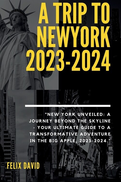 A Trip to Newyork 2023-2024: New York Unveiled: A Journey Beyond the Skyline - Your Ultimate Guide to a Transformative Adventure in the Big Apple, (Paperback)