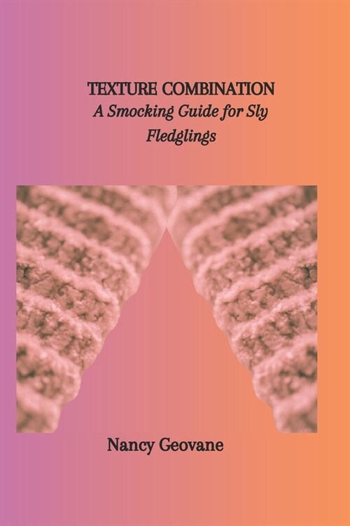 Texture Combination: A Smocking Guide for Sly Fledglings (Paperback)