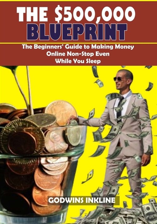 The $500,000 Blueprint: The Beginners Guide to Making Money Online Non-Stop Even While You Sleep (Paperback)