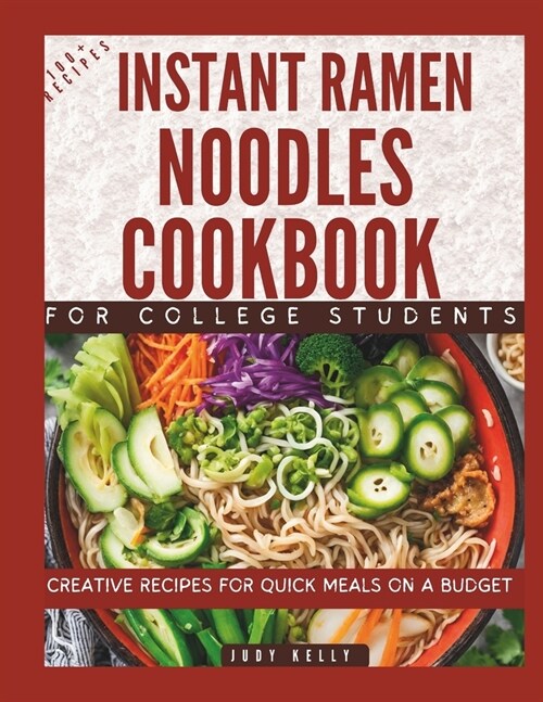 Instant Ramen Noodles Cookbook For College Students: Creative Recipes For Quick Meals On A Budget (Paperback)