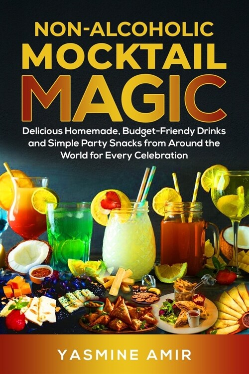 Non-Alcoholic Mocktail Magic: Delicious Homemade, Budget-Friendly Drinks and Simple Party Snacks from Around the World for Every Celebration (Paperback)