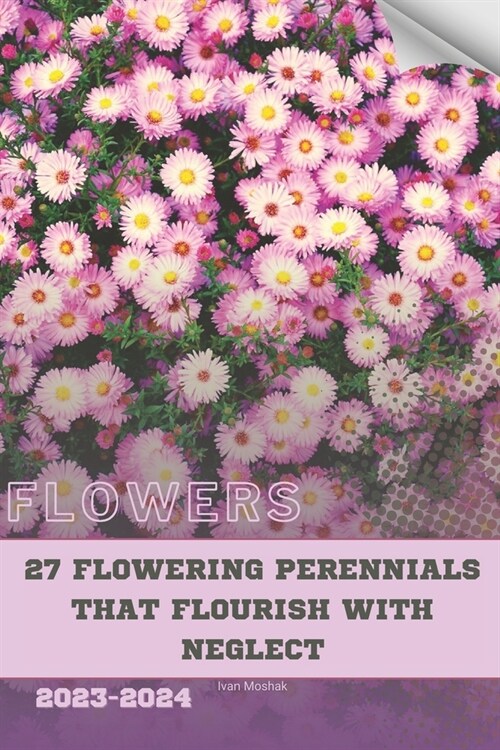 27 Flowering Perennials that Flourish with Neglect: Become flowers expert (Paperback)