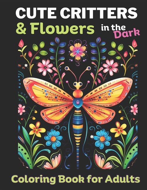 Cute Critters & Flowers Adult Coloring Book for women: 50 unique Butterflies, grasshoppers, flowers, bees, birds, spiders and more: Black background f (Paperback)