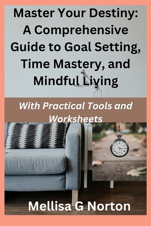 Master Your Destiny: A Comprehensive Guide to Goal Setting, Time Mastery, and Mindful Living: With Practical Tools and Worksheets (Paperback)