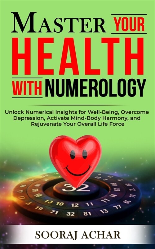 Master Your HEALTH With Numerology: Unlock Numerical Insights for Well-Being, Overcome Depression, Activate Mind-Body Harmony, and Rejuvenate Your Ove (Paperback)