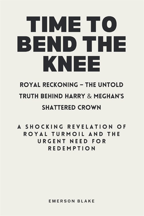 Time to Bend the Knee: Royal Reckoning - The Untold Truth Behind Harry & Meghans Shattered Crown: A Shocking Revelation of Royal Turmoil and (Paperback)