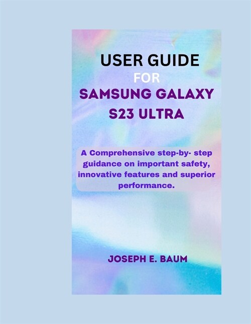 User Guide For Samsung Galaxy S23 Ultra: A Comprehensive step-by- step guidance on important safety, innovative features and superior performance. (Paperback)