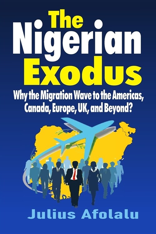 The Nigerian Exodus: Why the Migration Wave to the Americas, Canada, Europe, UK, and Beyond? (Paperback)