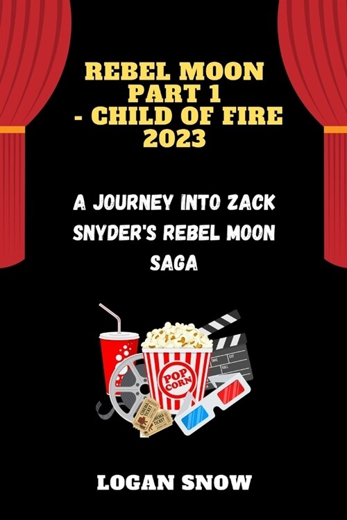 Rebel Moon part 1 - child of fire 2023: A Journey into Zack Snyders Rebel Moon Saga (Paperback)