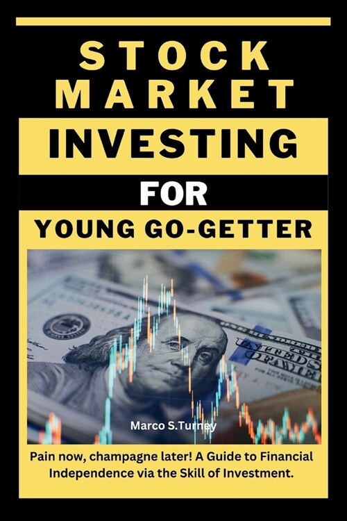 Stock Market Investing for Young Go-Getter: Pain now, champagne later! A Guide to Financial Independence via the Skill of Investment. (Paperback)