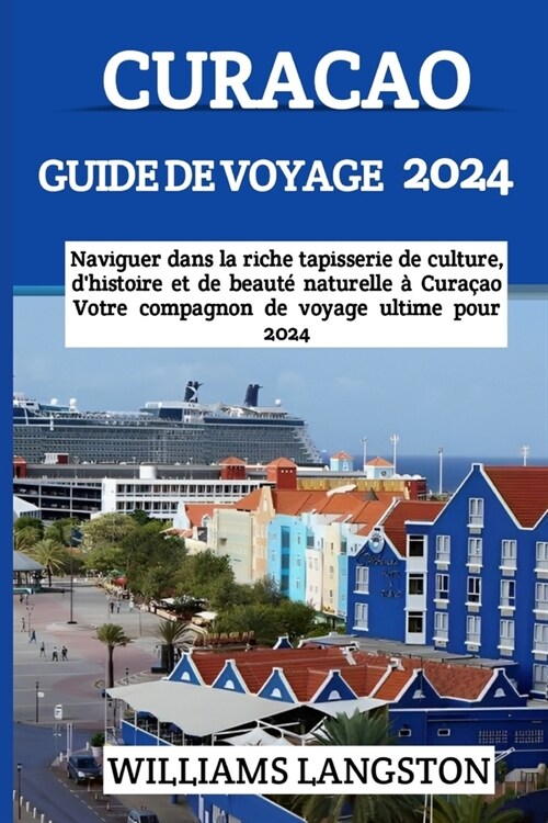 Curacao Guide de Voyage 2024: Naviguer dans la riche tapisserie de culture, dhistoire et de beaut?naturelle ?Cura?o - Votre compagnon de voyage (Paperback)