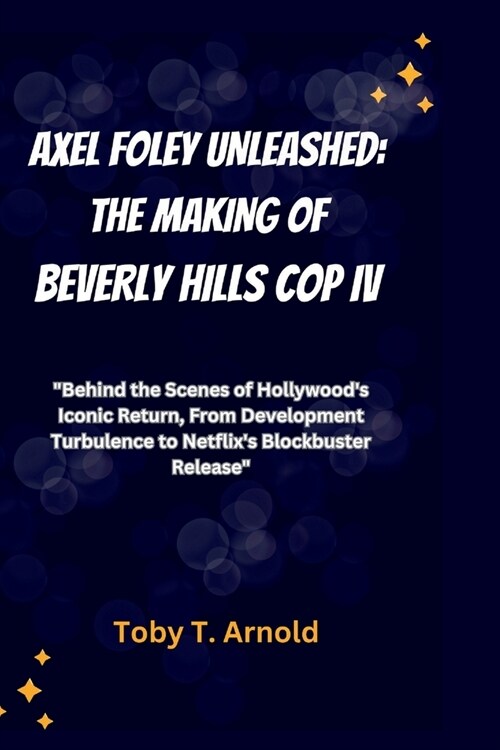 Axel Foley Unleashed: THE MAKING OF BEVERLY HILLS COP IV: Behind the Scenes of Hollywoods Iconic Return, From Development Turbulence to Ne (Paperback)