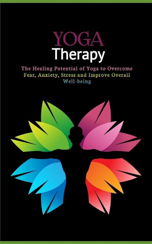 Yoga Therapy: The Healing Potential of Yoga to Overcome Fear, Anxiety, Stress and Improve Overall Well-being (Paperback)