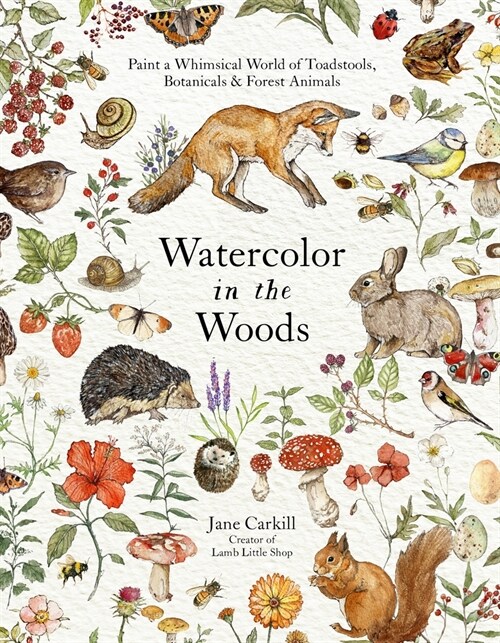 Watercolor in the Woods: Paint a Whimsical World of Forest Animals, Botanicals, Toadstools and More (Paperback)