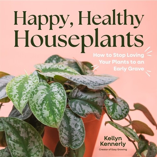 Happy, Healthy Houseplants: How to Stop Loving Your Plants to an Early Grave (Hardcover)