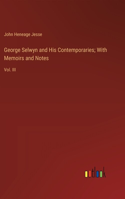 George Selwyn and His Contemporaries; With Memoirs and Notes: Vol. III (Hardcover)