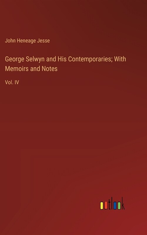 George Selwyn and His Contemporaries; With Memoirs and Notes: Vol. IV (Hardcover)