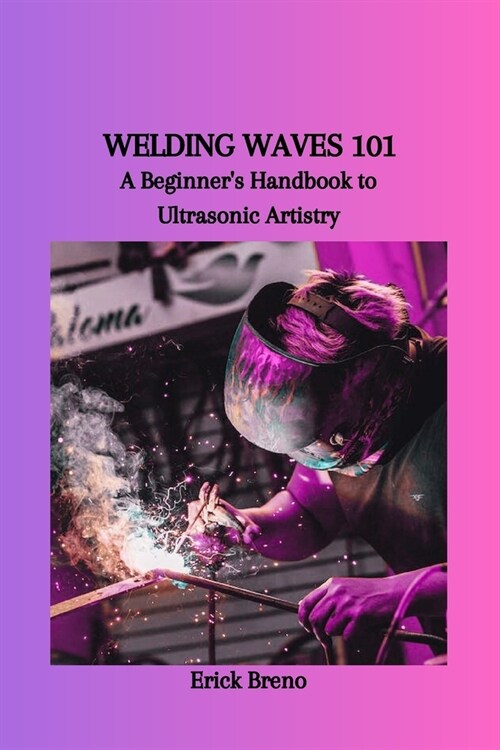 Welding Waves 101: A Beginners Handbook to Ultrasonic Artistry (Paperback)