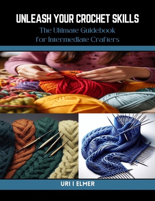 Unleash Your Crochet Skills: The Ultimate Guidebook for Intermediate Crafters (Paperback)
