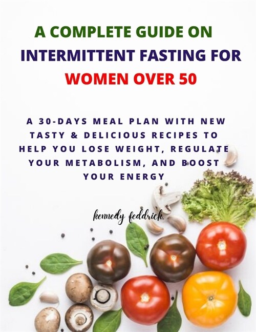 A Complete Guide on Intermittent Fasting for Women Over 50: A 30-Days Meal Plan with new tasty & Delicious Recipes to Help You Lose Weight, Regulate Y (Paperback)