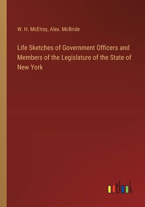 Life Sketches of Government Officers and Members of the Legislature of the State of New York (Paperback)