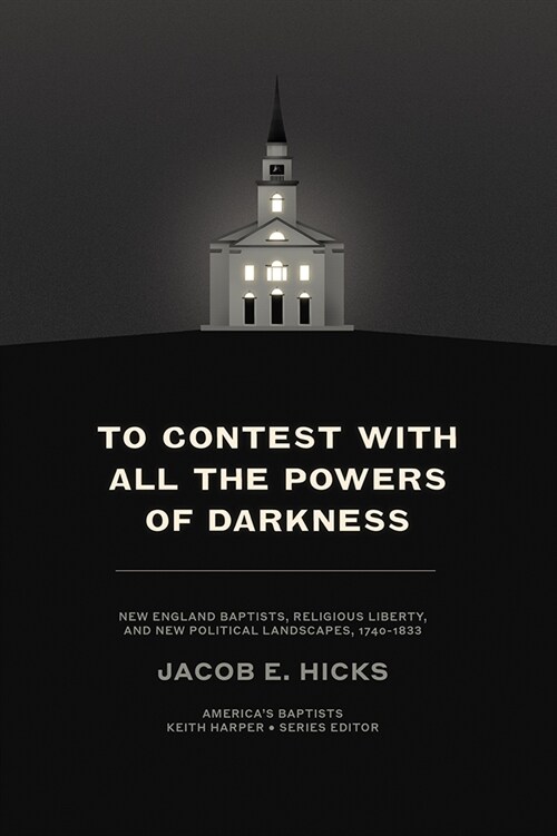 To Contest with All the Powers of Darkness: New England Baptists, Religious Liberty, and New Political Landscapes, 1740-1833 (Hardcover)