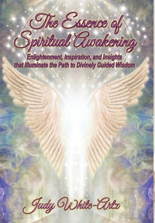 The Essence of Spiritual Awakening: Enlightenment, Inspiration, and Insights that Illuminate the Path to Divinely Guided Wisdom (Hardcover)