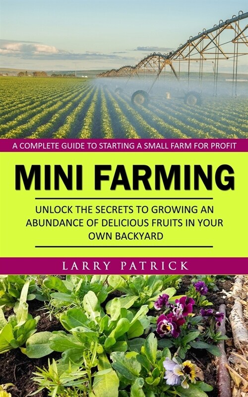 Mini Farming: A Complete Guide to Starting a Small Farm for Profit (Unlock the Secrets to Growing an Abundance of Delicious Fruits i (Paperback)