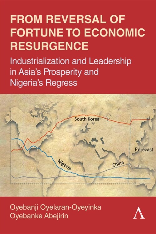 From Reversal of Fortune to Economic Resurgence : Industrialization and Leadership in Asia’s Prosperity and Nigeria’s Regress (Hardcover)