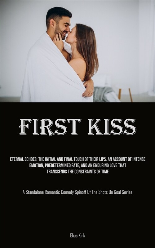 First Kiss: Eternal Echoes: The Initial And Final Touch Of Their Lips. An Account Of Intense Emotion, Predetermined Fate, And An E (Paperback)