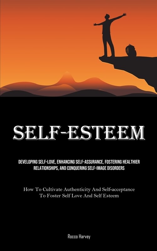 Self-Esteem: Developing Self-Love, Enhancing Self-assurance, Fostering Healthier Relationships, And Conquering Self-image Disorders (Paperback)