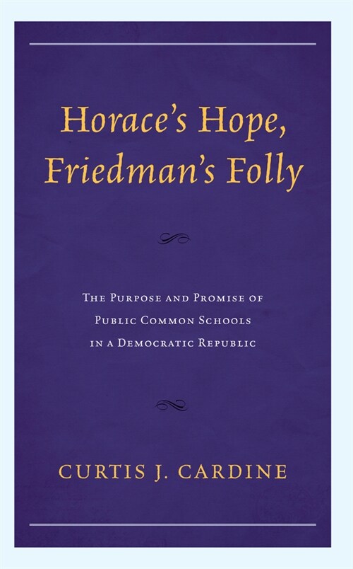Horaces Hope, Friedmans Folly: The Purpose and Promise of Public Common Schools in a Democratic Republic (Hardcover)