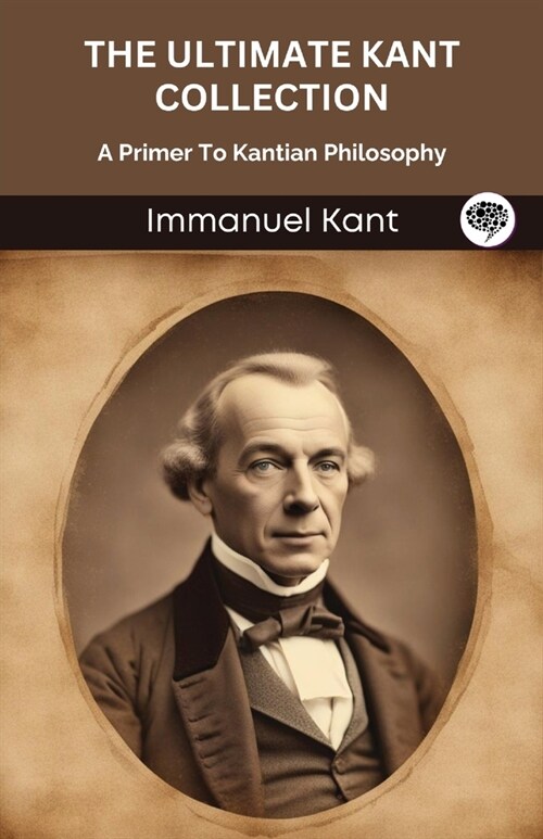 The Ultimate Kant Collection: A Primer To Kantian Philosophy (Grapevine edition) (Paperback)