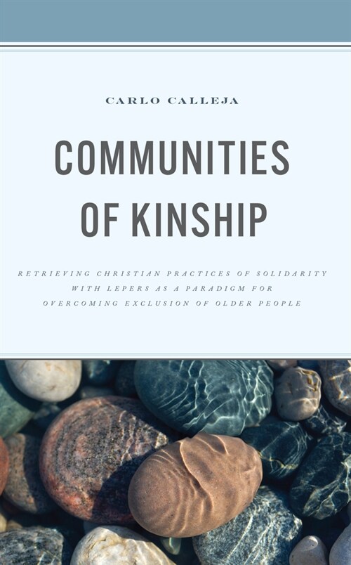 Communities of Kinship: Retrieving Christian Practices of Solidarity with Lepers as a Paradigm for Overcoming Exclusion of Older People (Hardcover)