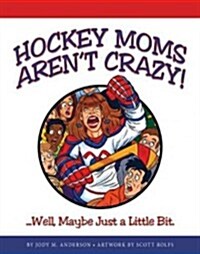 Hockey Moms Arent Crazy: ...Well, Maybe Just a Little Bit (Paperback)