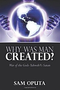 Why Was Man Created? War of the Gods - Yahweh Vs Satan (Paperback)