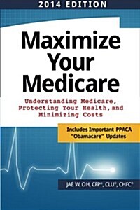 Maximize Your Medicare (2014 Edition): Understanding Medicare, Protecting Your Health, and Minimizing Costs (Paperback)